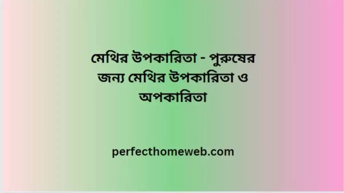 মেথির উপকারিতা - পুরুষের জন্য মেথির উপকারিতা ও অপকারিতা