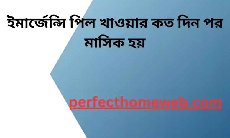 ইমার্জেন্সি পিল খাওয়ার কত দিন পর মাসিক হয়