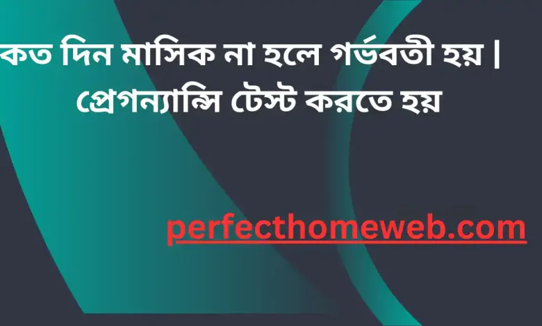 কত দিন মাসিক না হলে গর্ভবতী হয় প্রেগন্যান্সি টেস্ট করতে হয়