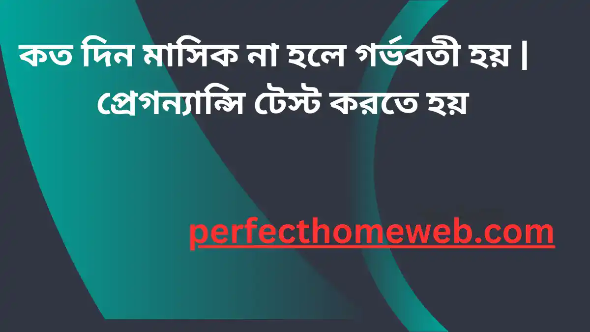 কত দিন মাসিক না হলে গর্ভবতী হয় প্রেগন্যান্সি টেস্ট করতে হয়