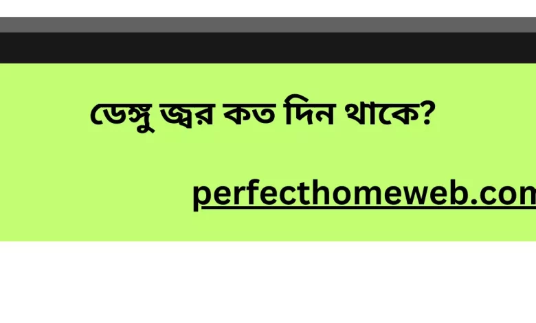 ডেঙ্গু জ্বর কত দিন থাকে