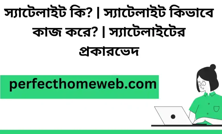 স্যাটেলাইট কি স্যাটেলাইট কিভাবে কাজ করে স্যাটেলাইটের প্রকারভেদ