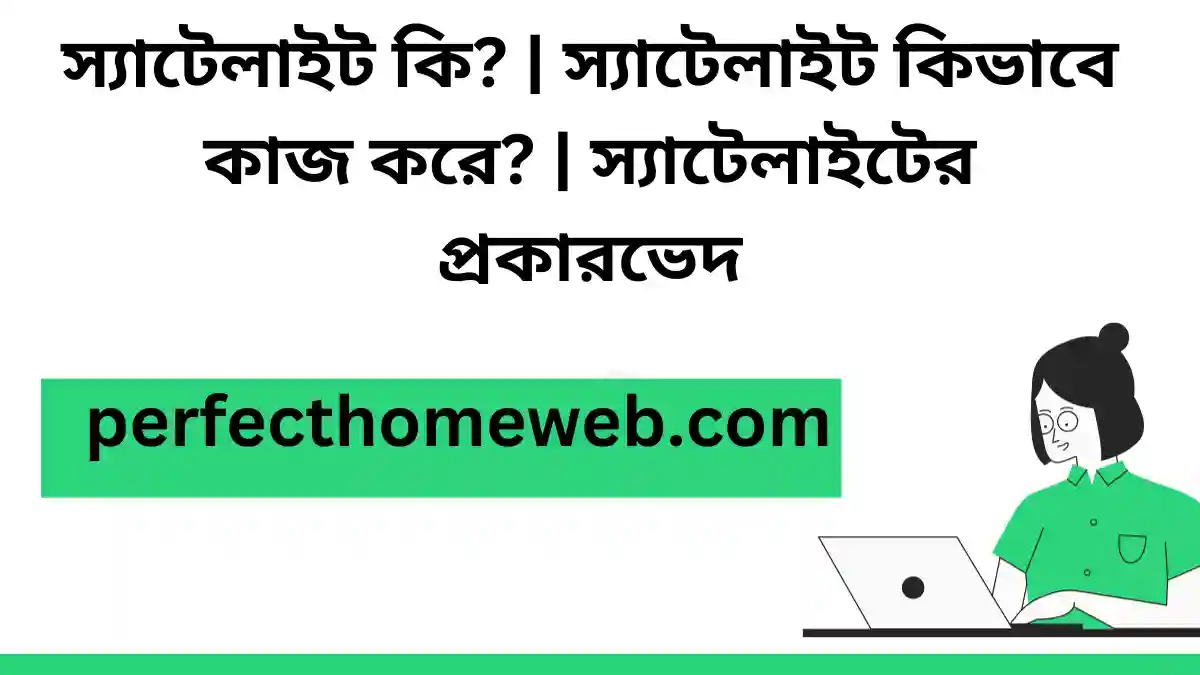 স্যাটেলাইট কি স্যাটেলাইট কিভাবে কাজ করে স্যাটেলাইটের প্রকারভেদ