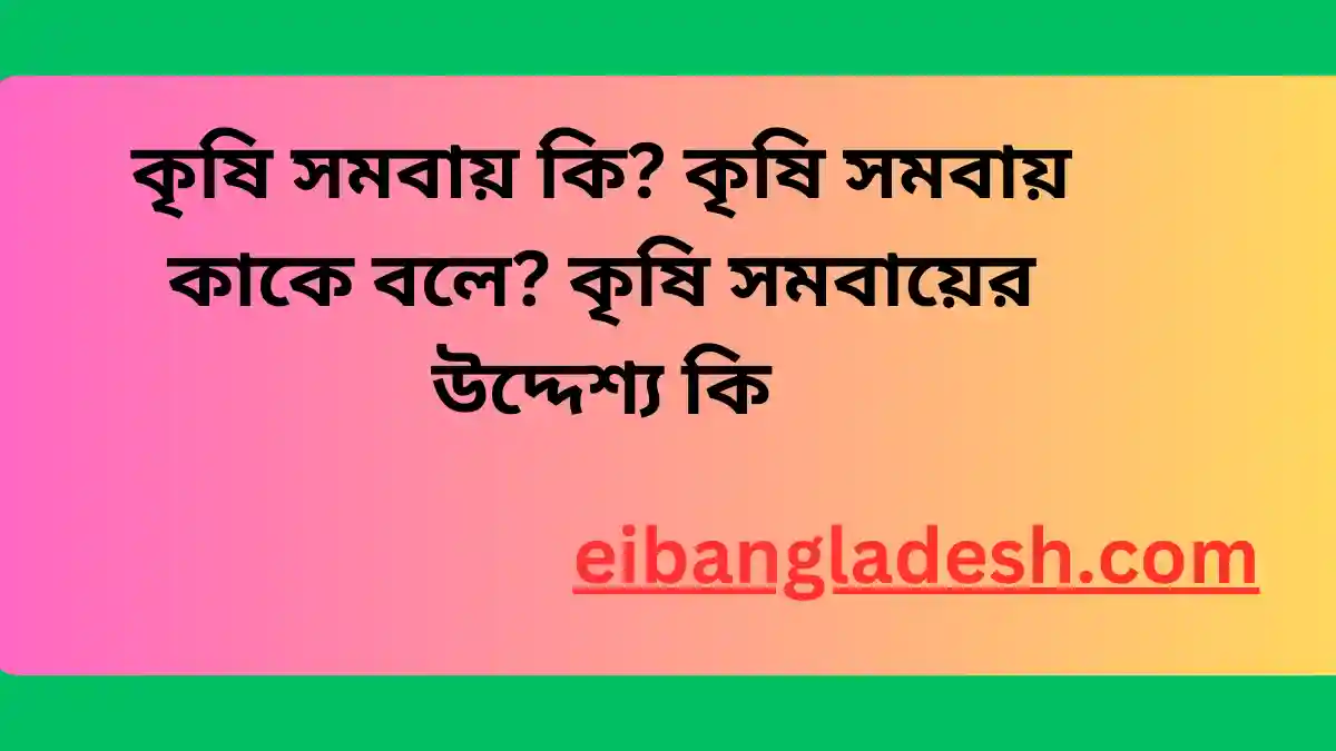 কৃষি সমবায় কি কৃষি সমবায় কাকে বলে কৃষি সমবায়ের উদ্দেশ্য কি