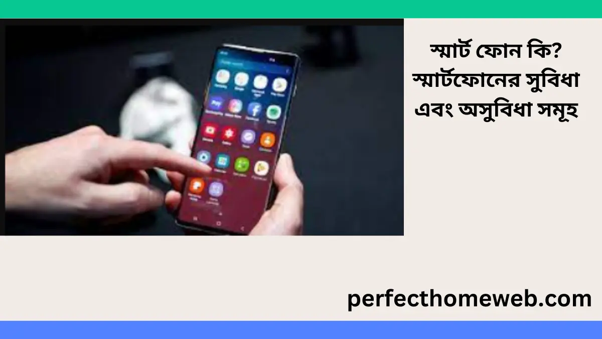 স্মার্ট ফোন কি স্মার্টফোনের সুবিধা এবং অসুবিধা সমূহ