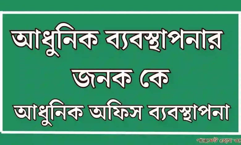 আধুনিক ব্যবস্থাপনার জনক কে আধুনিক অফিস ব্যবস্থাপনা