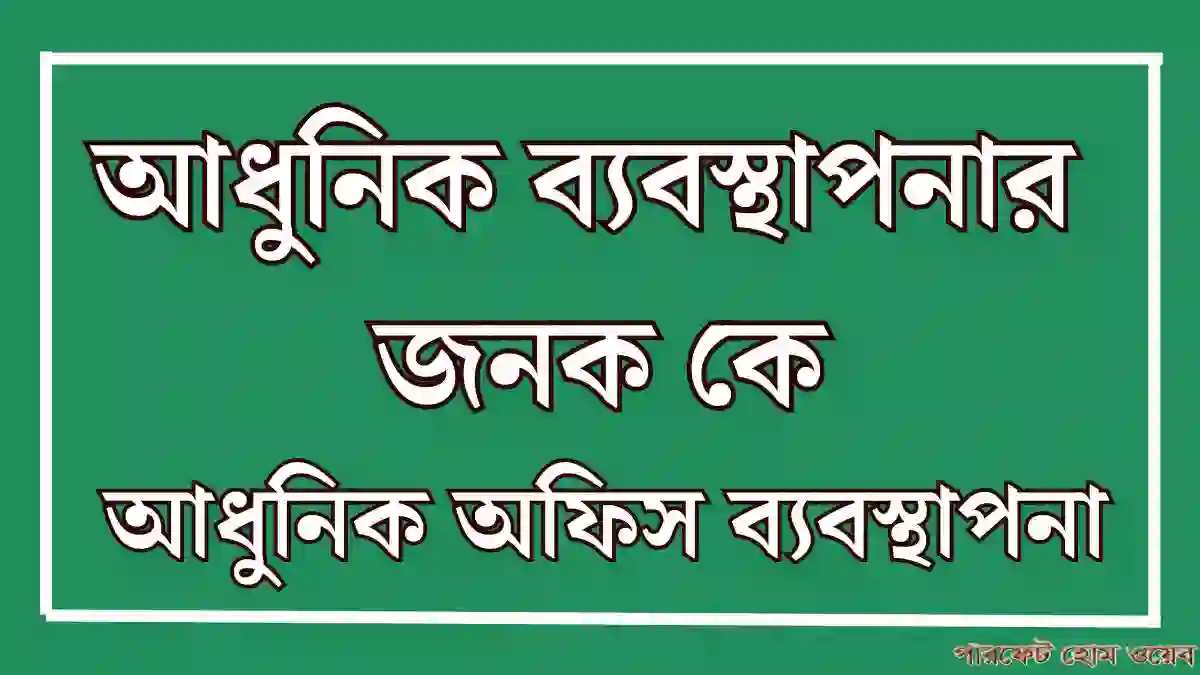 আধুনিক ব্যবস্থাপনার জনক কে আধুনিক অফিস ব্যবস্থাপনা